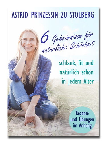 Astrid Prinzessin zu Stolberg - 6 Geheimnisse für natürliche Schönheit